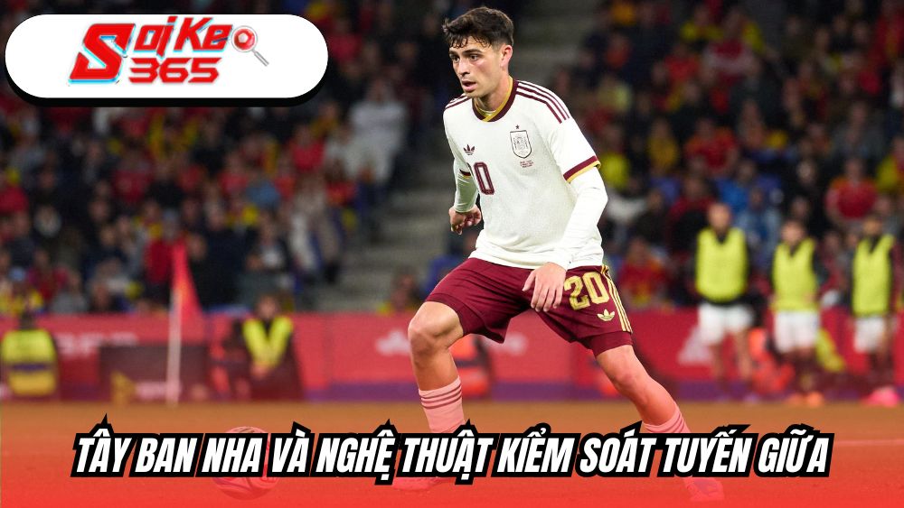 Tây Ban Nha và nghệ thuật kiểm soát tuyến giữa đỉnh cao